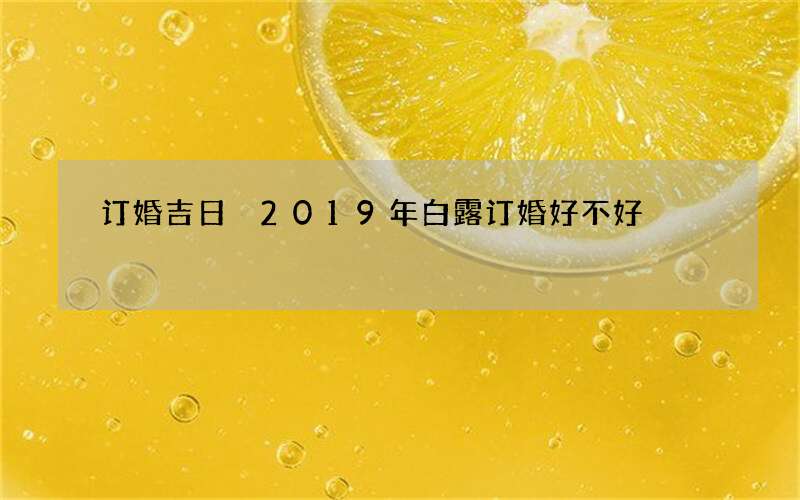 订婚吉日 2019年白露订婚好不好